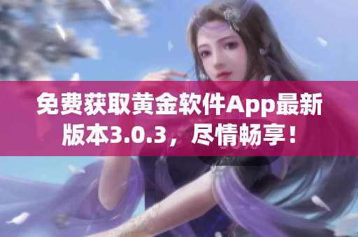 免费获取黄金软件App最新版本3.0.3，尽情畅享！
