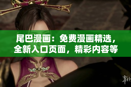 尾巴漫画：免费漫画精选，全新入口页面，精彩内容等你来探索！