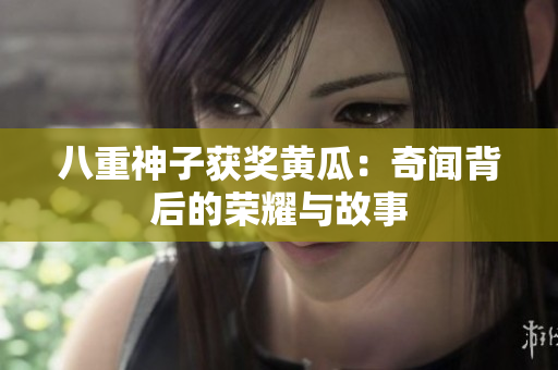 八重神子获奖黄瓜：奇闻背后的荣耀与故事