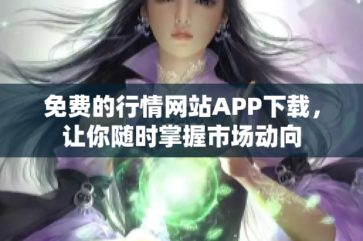 免费的行情网站APP下载，让你随时掌握市场动向