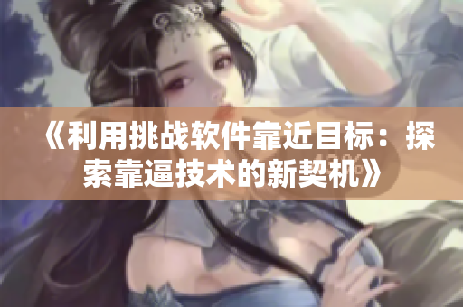 《利用挑战软件靠近目标：探索靠逼技术的新契机》