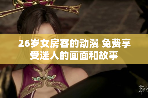 26岁女房客的动漫 免费享受迷人的画面和故事