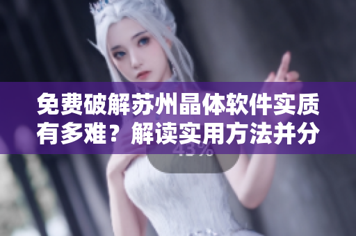 免费破解苏州晶体软件实质有多难？解读实用方法并分享成功经验