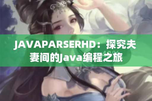 JAVAPARSERHD：探究夫妻间的Java编程之旅