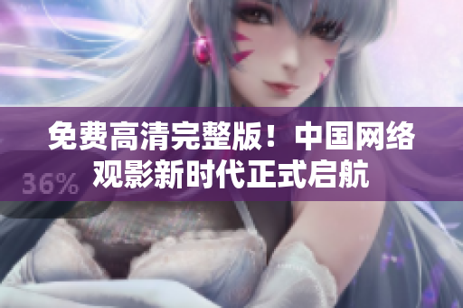 免费高清完整版！中国网络观影新时代正式启航