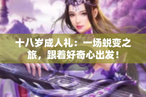 十八岁成人礼：一场蜕变之旅，跟着好奇心出发！