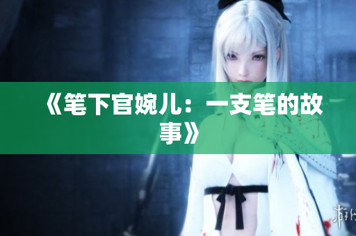 《笔下官婉儿：一支笔的故事》