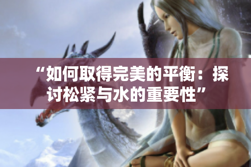 “如何取得完美的平衡：探讨松紧与水的重要性”