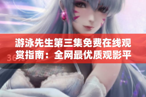 游泳先生第三集免费在线观赏指南：全网最优质观影平台推荐