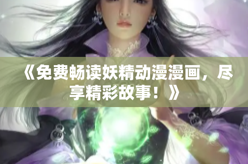 《免费畅读妖精动漫漫画，尽享精彩故事！》