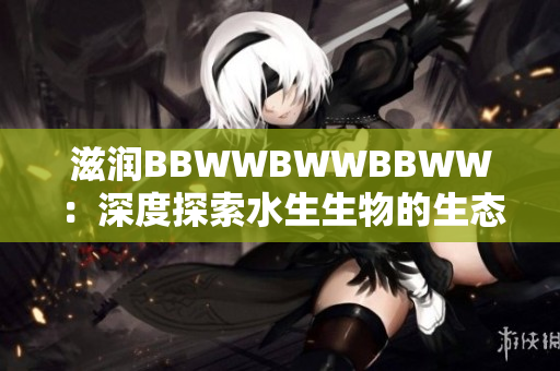 滋润BBWWBWWBBWW：深度探索水生生物的生态适应性