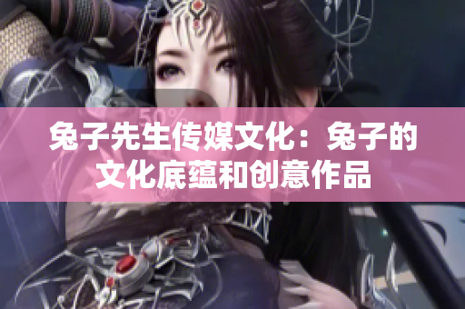 兔子先生传媒文化：兔子的文化底蕴和创意作品