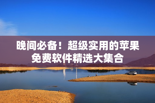 晚间必备！超级实用的苹果免费软件精选大集合
