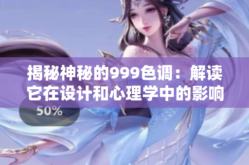 揭秘神秘的999色调：解读它在设计和心理学中的影响