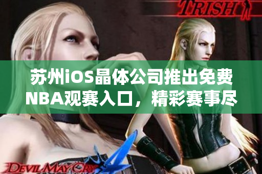 苏州iOS晶体公司推出免费NBA观赛入口，精彩赛事尽收眼底