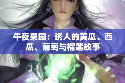 午夜果园：诱人的黄瓜、西瓜、葡萄与榴莲故事