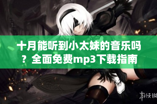 十月能听到小太妹的音乐吗？全面免费mp3下载指南