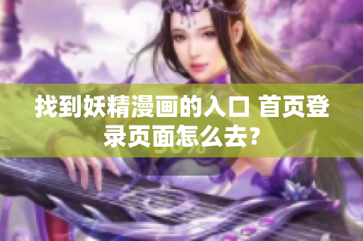 找到妖精漫画的入口 首页登录页面怎么去？