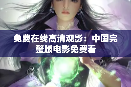 免费在线高清观影：中国完整版电影免费看