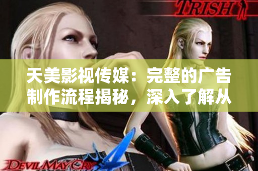 天美影视传媒：完整的广告制作流程揭秘，深入了解从创意到成品的全过程