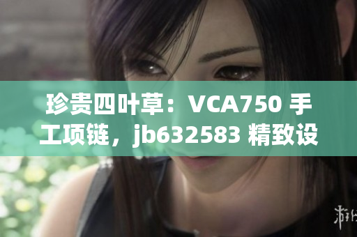 珍贵四叶草：VCA750 手工项链，jb632583 精致设计