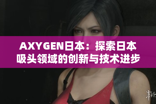 AXYGEN日本：探索日本吸头领域的创新与技术进步