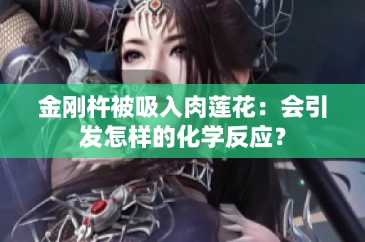 金刚杵被吸入肉莲花：会引发怎样的化学反应？