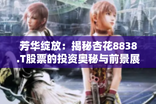 芳华绽放：揭秘杏花8838.T股票的投资奥秘与前景展望