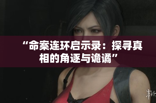 “命案连环启示录：探寻真相的角逐与诡谲”
