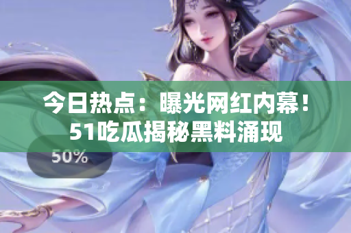 今日热点：曝光网红内幕！51吃瓜揭秘黑料涌现