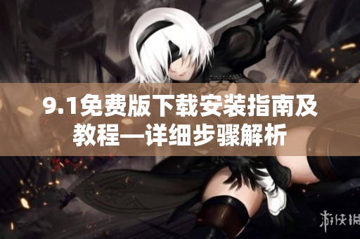 9.1免费版下载安装指南及教程—详细步骤解析