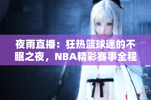 夜雨直播：狂热篮球迷的不眠之夜，NBA精彩赛事全程直播！