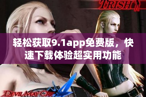 轻松获取9.1app免费版，快速下载体验超实用功能