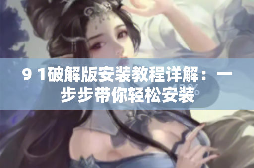 9 1破解版安装教程详解：一步步带你轻松安装