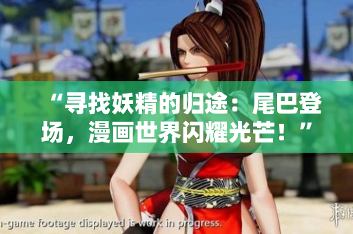 “寻找妖精的归途：尾巴登场，漫画世界闪耀光芒！”