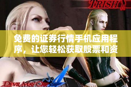 免费的证券行情手机应用程序，让您轻松获取股票和资金市场信息