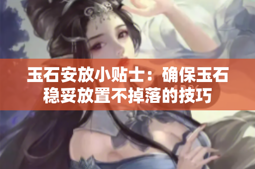 玉石安放小贴士：确保玉石稳妥放置不掉落的技巧