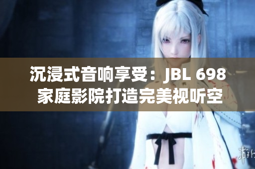 沉浸式音响享受：JBL 698 家庭影院打造完美视听空间