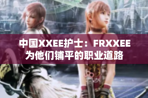 中国XXEE护士：FRXXEE为他们铺平的职业道路
