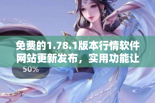 免费的1.78.1版本行情软件网站更新发布，实用功能让您畅享投资乐趣