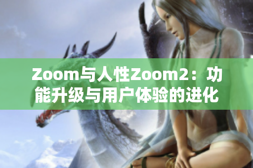 Zoom与人性Zoom2：功能升级与用户体验的进化
