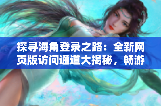 探寻海角登录之路：全新网页版访问通道大揭秘，畅游无阻差异世界