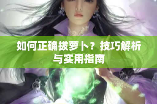 如何正确拔萝卜？技巧解析与实用指南