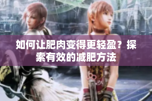 如何让肥肉变得更轻盈？探索有效的减肥方法