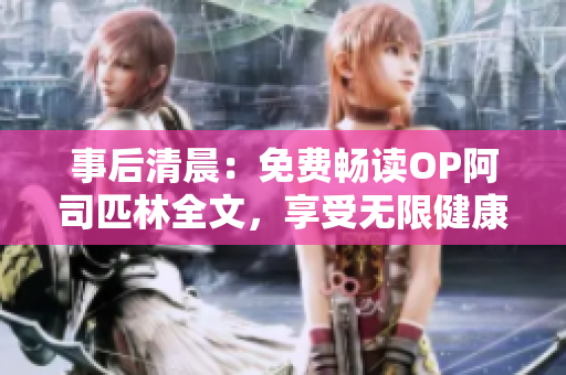 事后清晨：免费畅读OP阿司匹林全文，享受无限健康知识的魅力