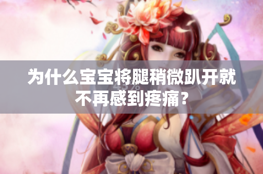 为什么宝宝将腿稍微趴开就不再感到疼痛？