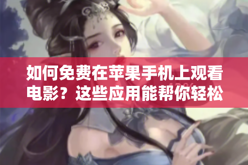 如何免费在苹果手机上观看电影？这些应用能帮你轻松解决！
