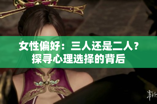 女性偏好：三人还是二人？探寻心理选择的背后