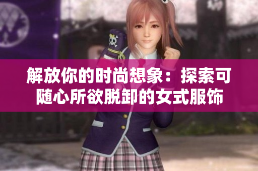 解放你的时尚想象：探索可随心所欲脱卸的女式服饰