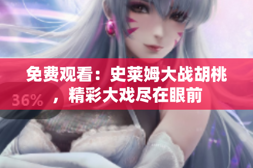 免费观看：史莱姆大战胡桃，精彩大戏尽在眼前